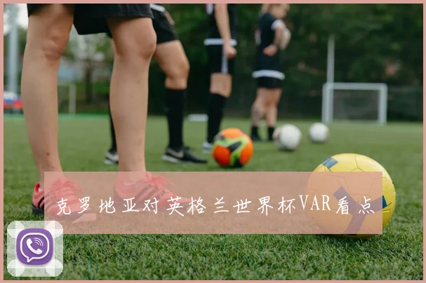 克罗地亚对英格兰世界杯VAR看点