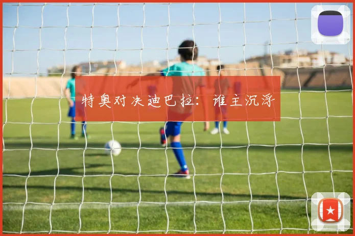 特奥对决迪巴拉：谁主沉浮