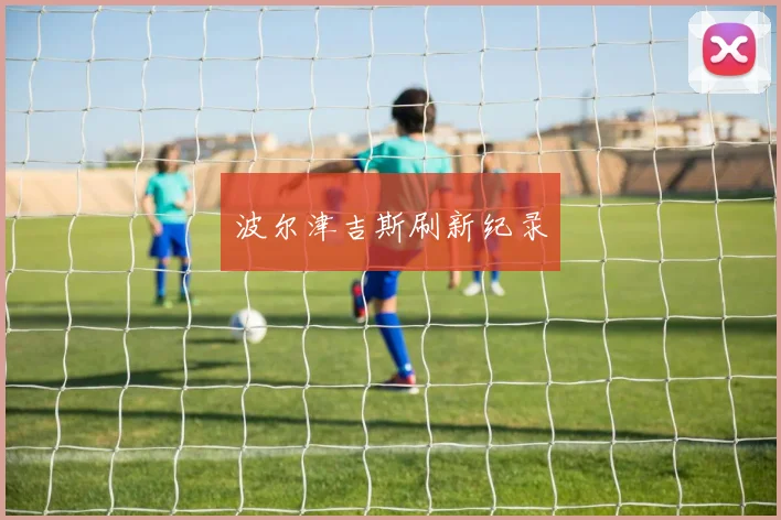 波尔津吉斯刷新纪录