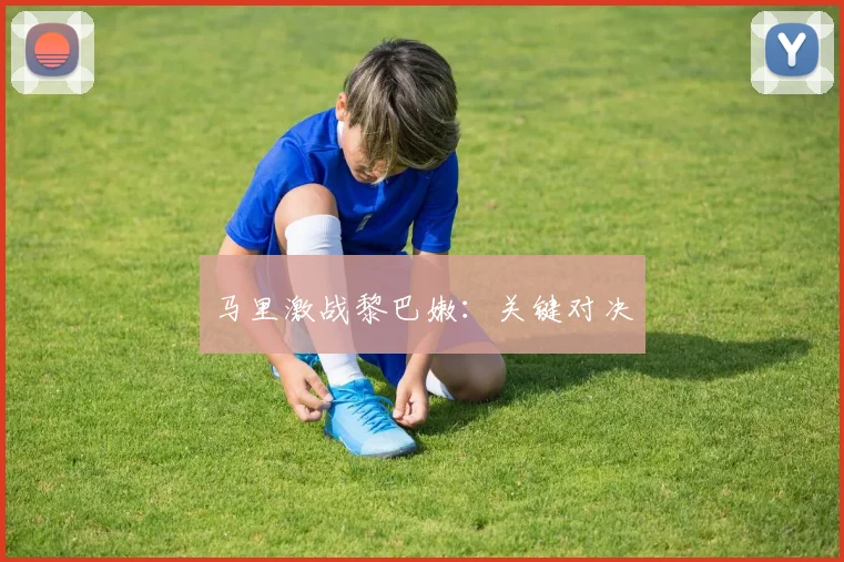 马里激战黎巴嫩：关键对决