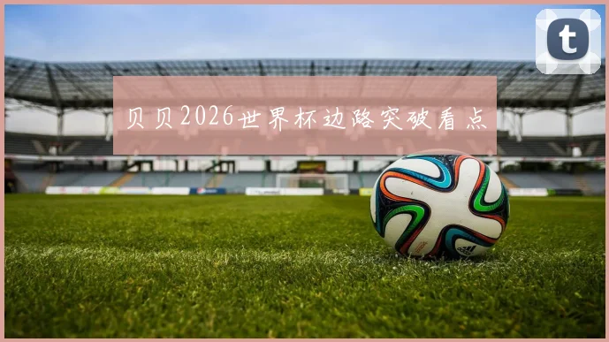 贝贝2026世界杯边路突破看点