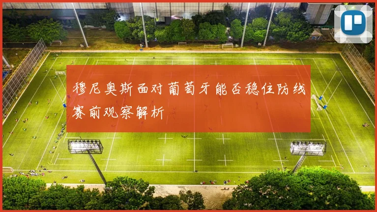 穆尼奥斯面对葡萄牙能否稳住防线赛前观察解析