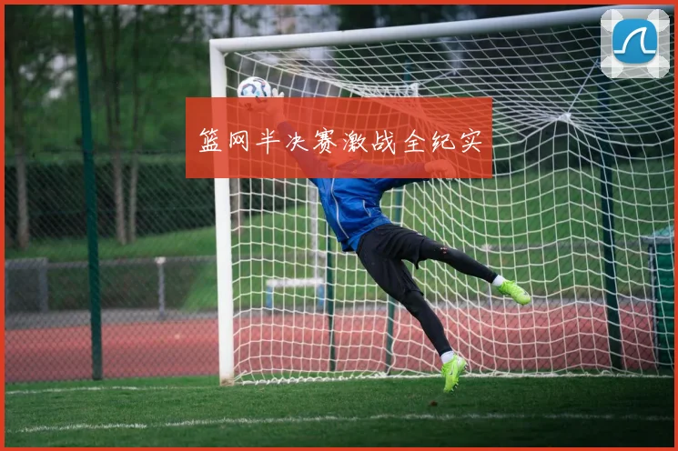 篮网半决赛激战全纪实