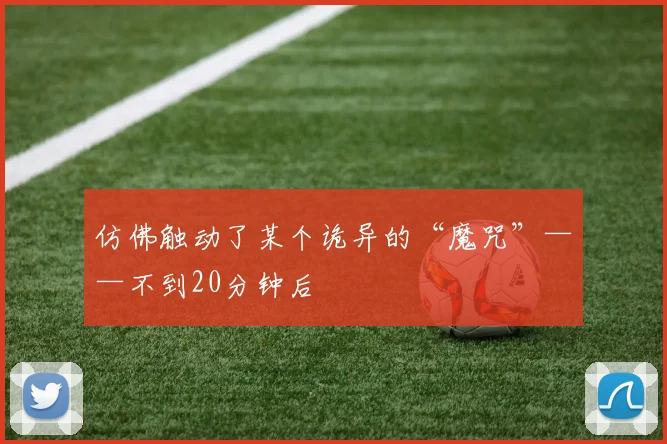 仿佛触动了某个诡异的“魔咒”——不到20分钟后