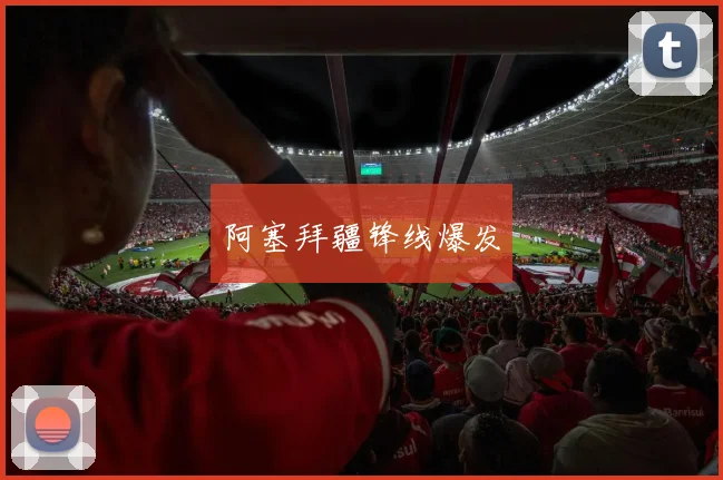 阿塞拜疆锋线爆发