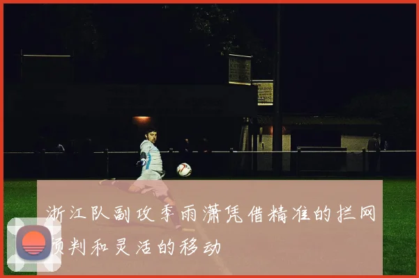 浙江队副攻季雨潇凭借精准的拦网预判和灵活的移动