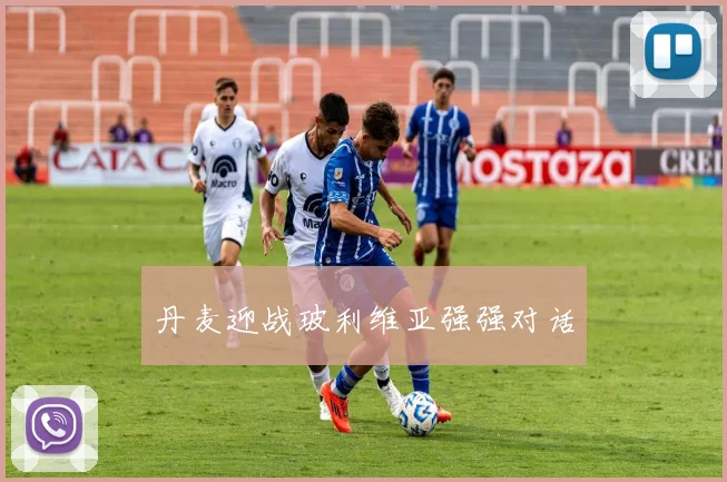丹麦迎战玻利维亚强强对话