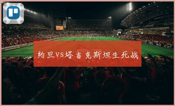 约旦vs塔吉克斯坦生死战
