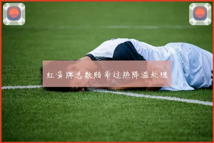 红黄牌总数赔率过热降温处理