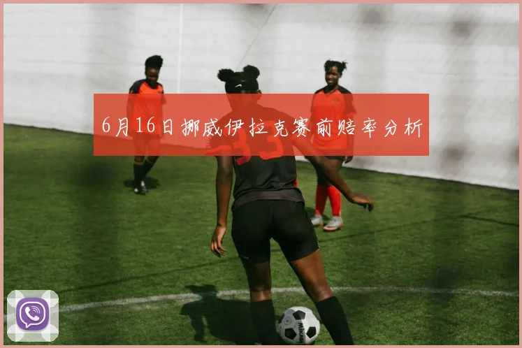 6月16日挪威伊拉克赛前赔率分析