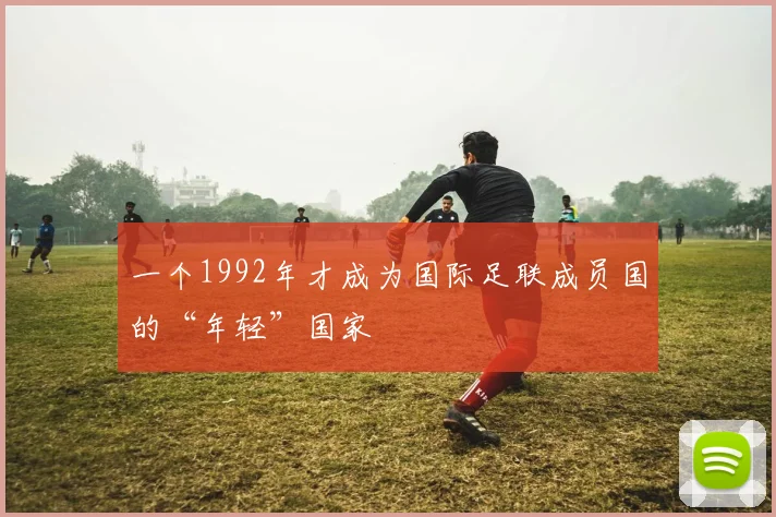 一个1992年才成为国际足联成员国的“年轻”国家