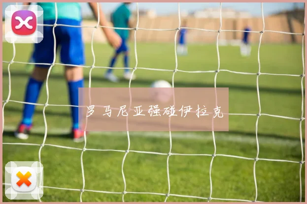 罗马尼亚强碰伊拉克