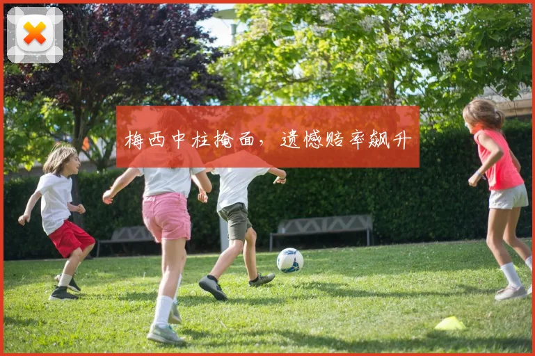 梅西中柱掩面，遗憾赔率飙升