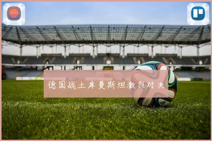 德国战土库曼斯坦激烈对决