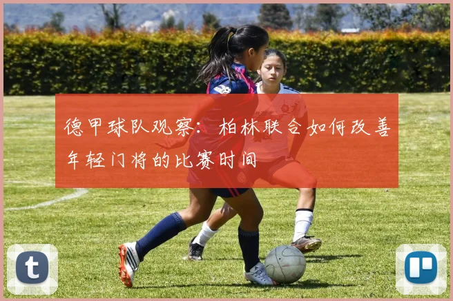 德甲球队观察：柏林联合如何改善年轻门将的比赛时间