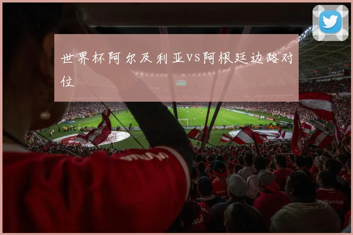 世界杯阿尔及利亚vs阿根廷边路对位