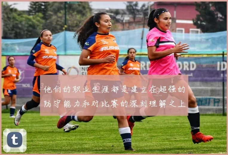 他们的职业生涯都是建立在超强的防守能力和对比赛的深刻理解之上