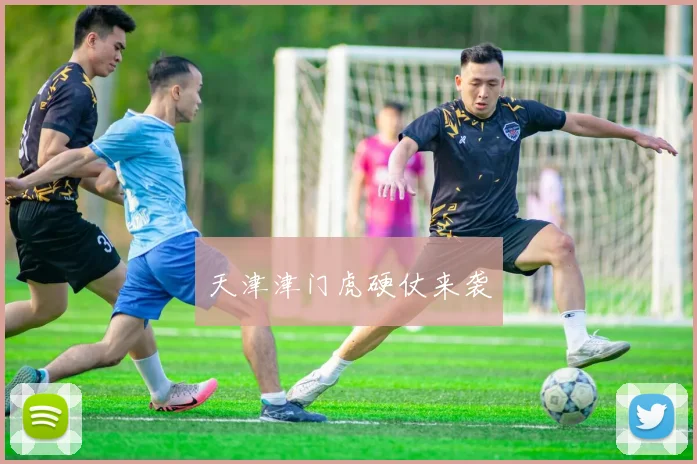 天津津门虎硬仗来袭