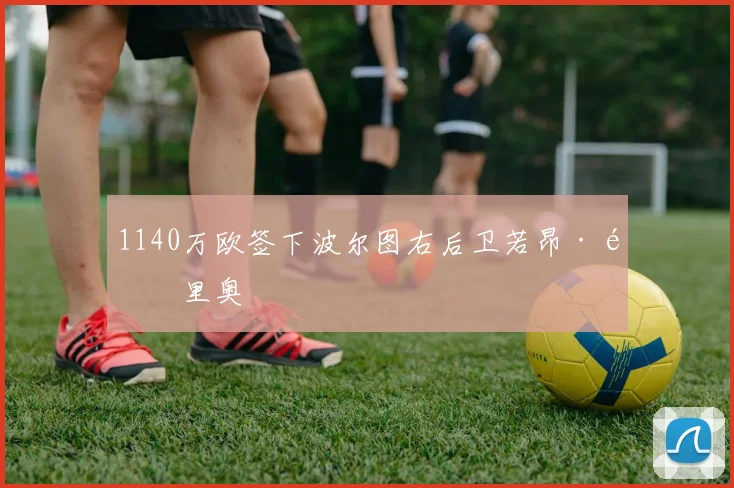 1140万欧签下波尔图右后卫若昂·马里奥