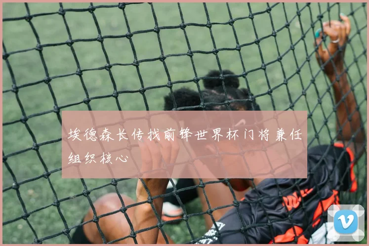 埃德森长传找前锋世界杯门将兼任组织核心