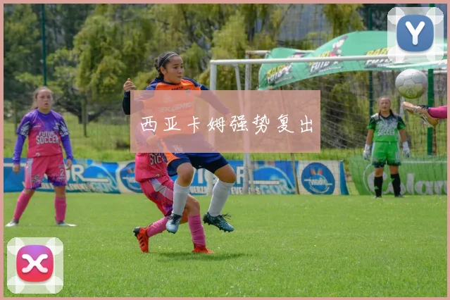 西亚卡姆强势复出