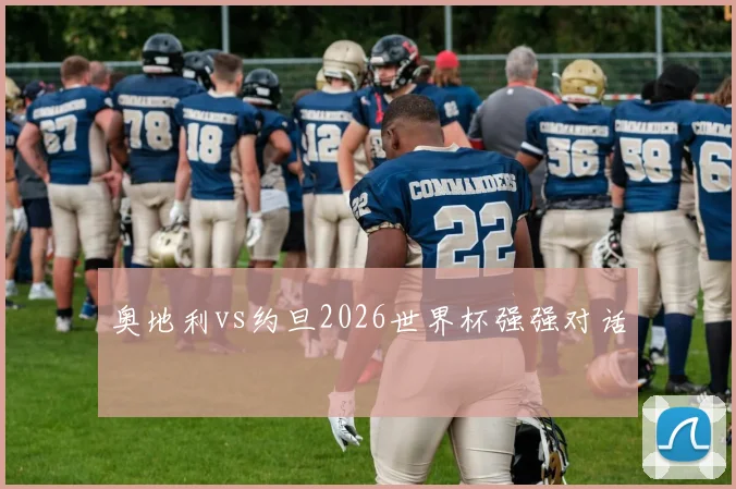 奥地利vs约旦2026世界杯强强对话