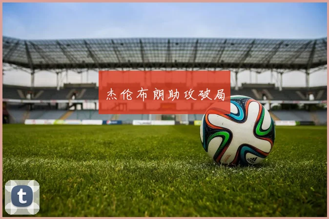 杰伦布朗助攻破局