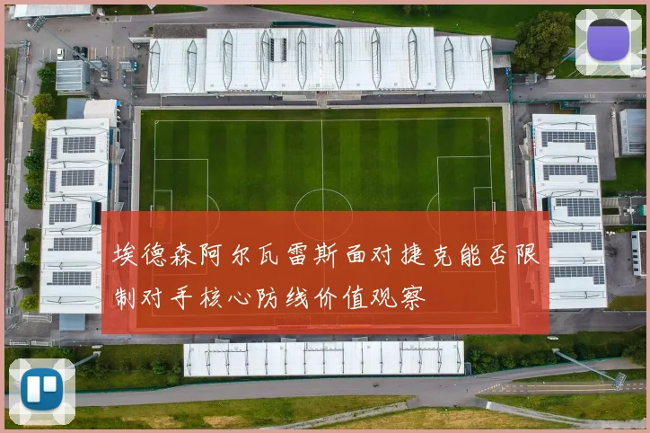 埃德森阿尔瓦雷斯面对捷克能否限制对手核心防线价值观察