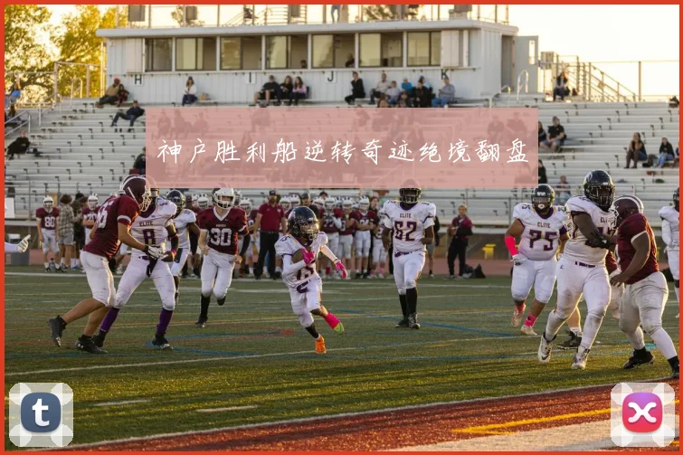 神户胜利船逆转奇迹绝境翻盘