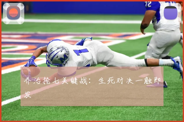 乔治抢七关键战：生死对决一触即发