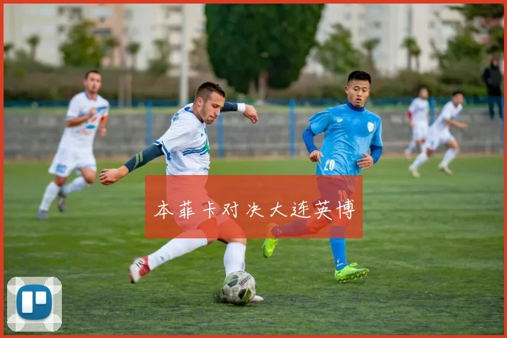 本菲卡对决大连英博