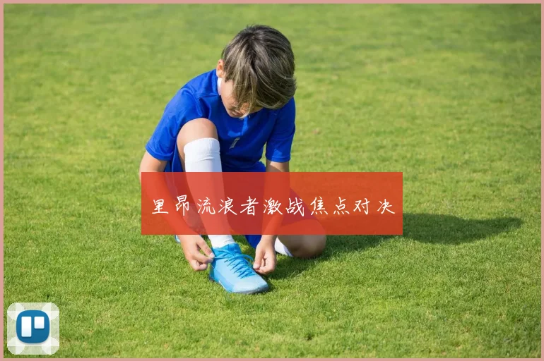 里昂流浪者激战焦点对决