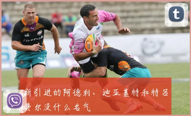 新引进的阿德利、迪亚基特和特吕费尔没什么名气