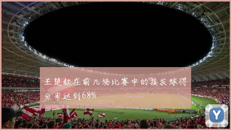 王楚钦在前几场比赛中的接发球得分率达到68%