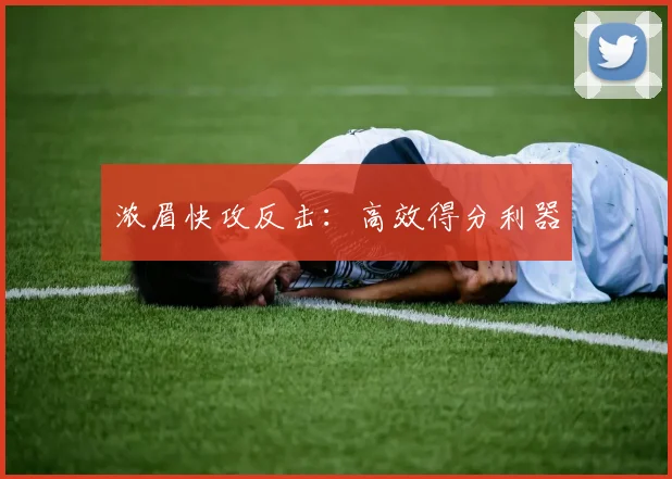 浓眉快攻反击：高效得分利器