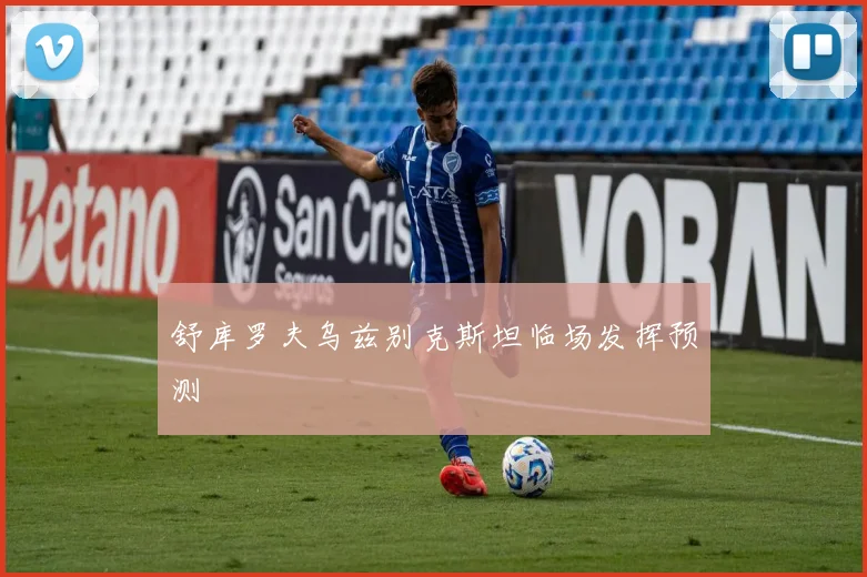 舒库罗夫乌兹别克斯坦临场发挥预测