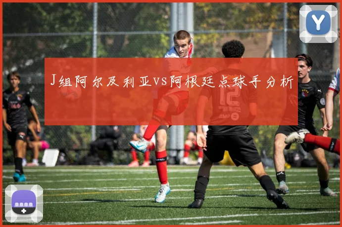 J组阿尔及利亚vs阿根廷点球手分析