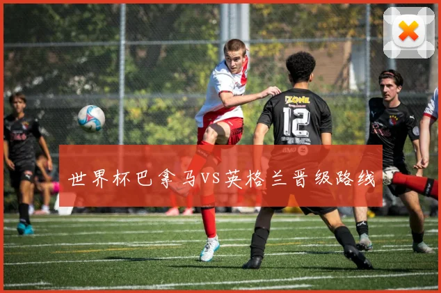 世界杯巴拿马vs英格兰晋级路线