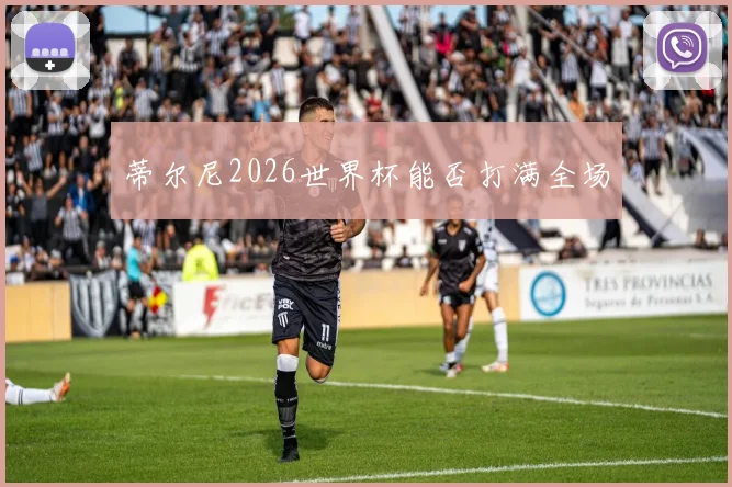 蒂尔尼2026世界杯能否打满全场