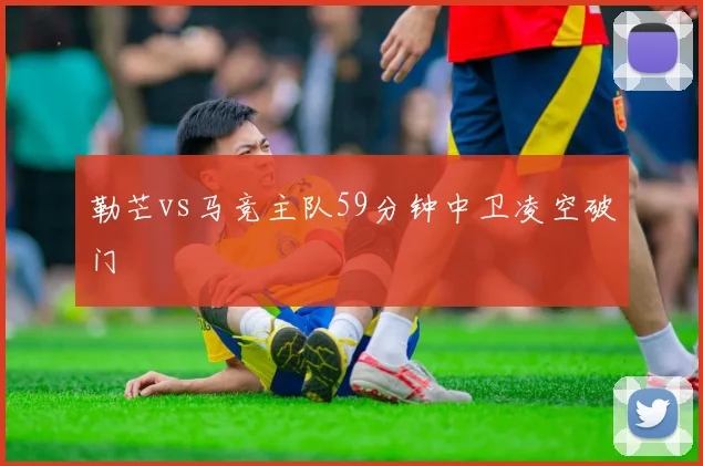 勒芒vs马竞主队59分钟中卫凌空破门