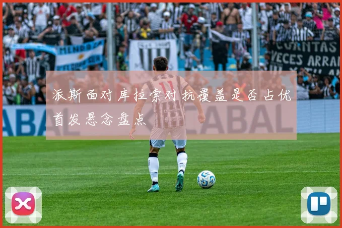 派斯面对库拉索对抗覆盖是否占优首发悬念盘点