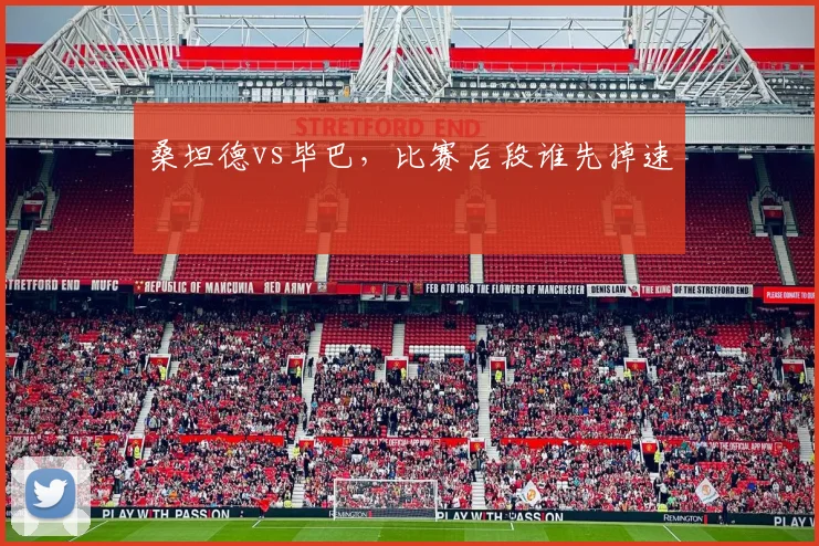 桑坦德vs毕巴,比赛后段谁先掉速