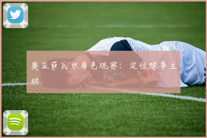 奥亚萨瓦尔角色观察：定位球争主动