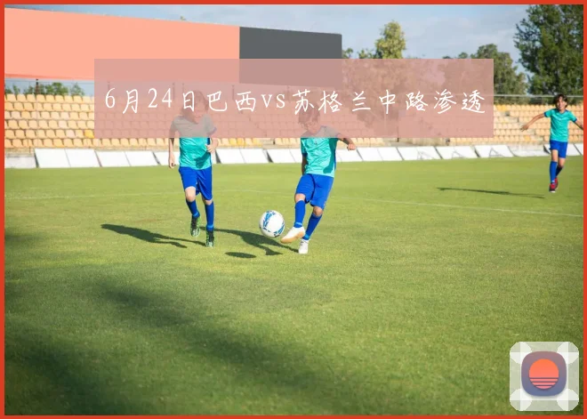 6月24日巴西vs苏格兰中路渗透