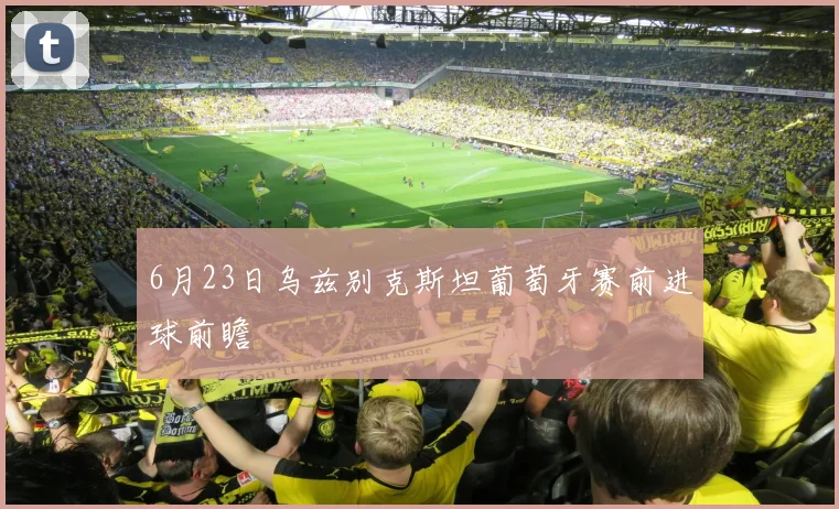 6月23日乌兹别克斯坦葡萄牙赛前进球前瞻