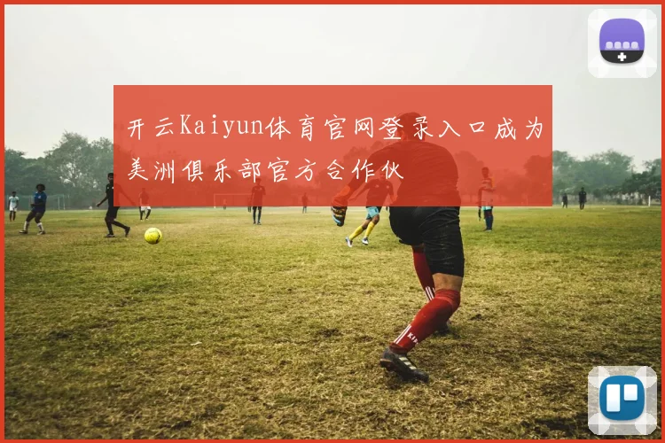 开云Kaiyun体育官网登录入口成为美洲俱乐部官方合作伙