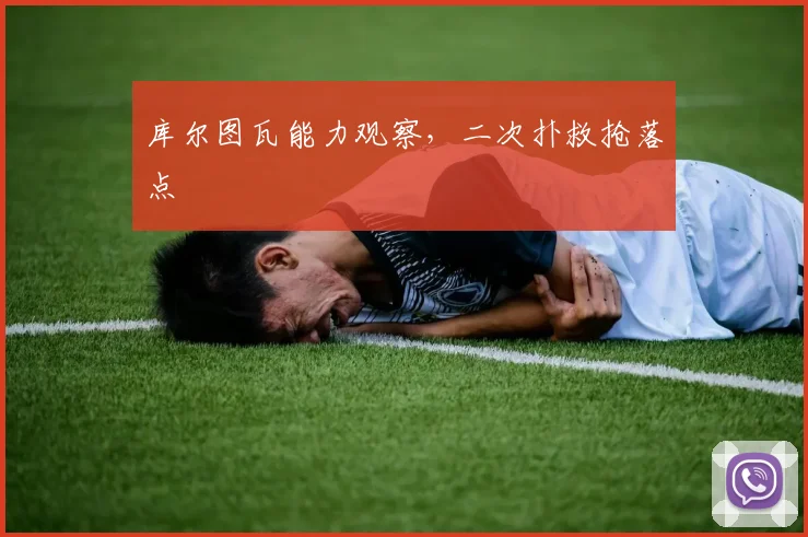 库尔图瓦能力观察,二次扑救抢落点