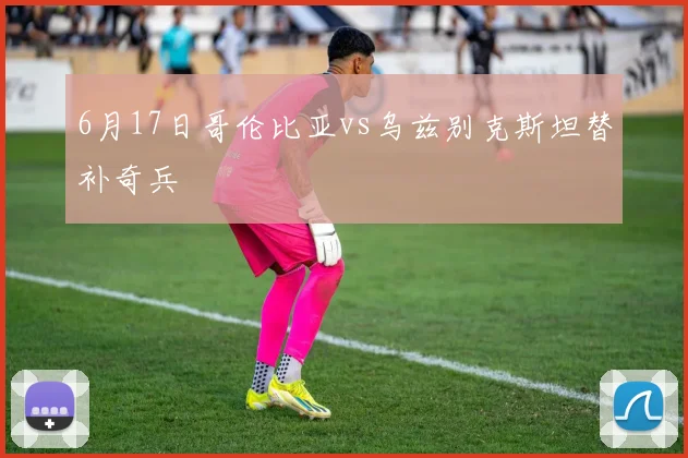 6月17日哥伦比亚vs乌兹别克斯坦替补奇兵