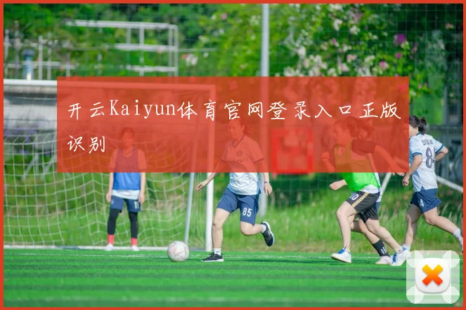 开云Kaiyun体育官网登录入口正版识别