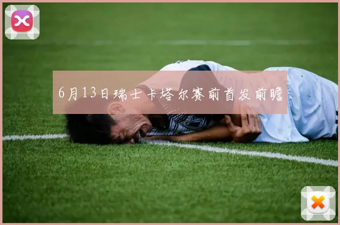 6月13日瑞士卡塔尔赛前首发前瞻
